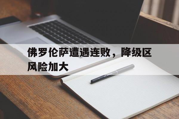 佛罗伦萨遭遇连败，降级区风险加大的简单介绍