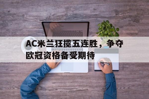 关于AC米兰狂揽五连胜，争夺欧冠资格备受期待的信息