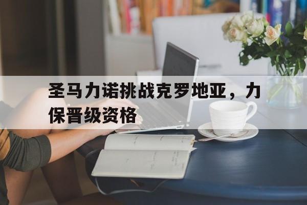 圣马力诺挑战克罗地亚，力保晋级资格的简单介绍