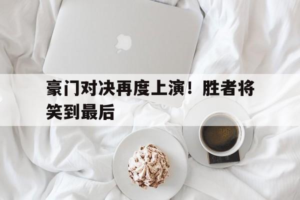 豪门对决再度上演！胜者将笑到最后的简单介绍