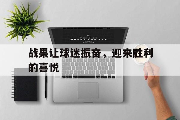 战果让球迷振奋，迎来胜利的喜悦