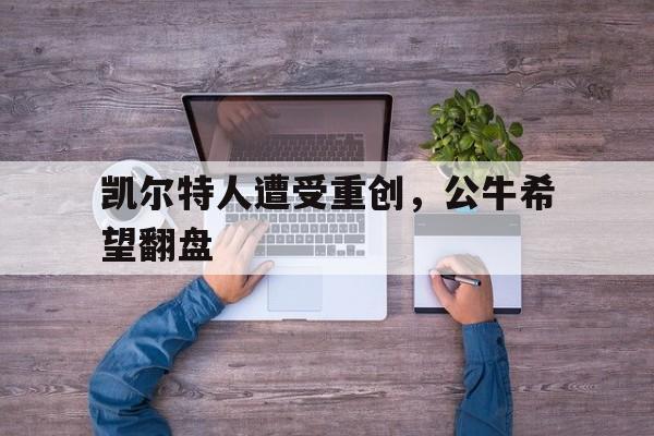 凯尔特人遭受重创，公牛希望翻盘