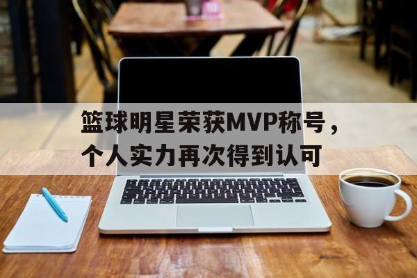 包含篮球明星荣获MVP称号，个人实力再次得到认可的词条
