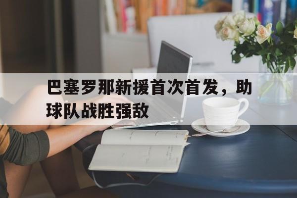 巴塞罗那新援首次首发，助球队战胜强敌